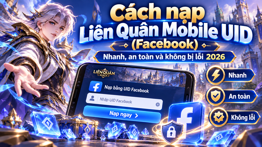 Cách nạp Liên Quân Mobile UID (Facebook) nhanh, an toàn và không bị lỗi 2026